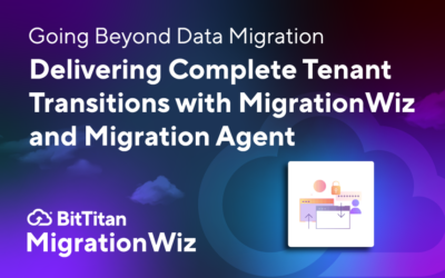 Going Beyond Data Migration: Delivering Complete Tenant Transitions with MigrationWiz and Migration Agent